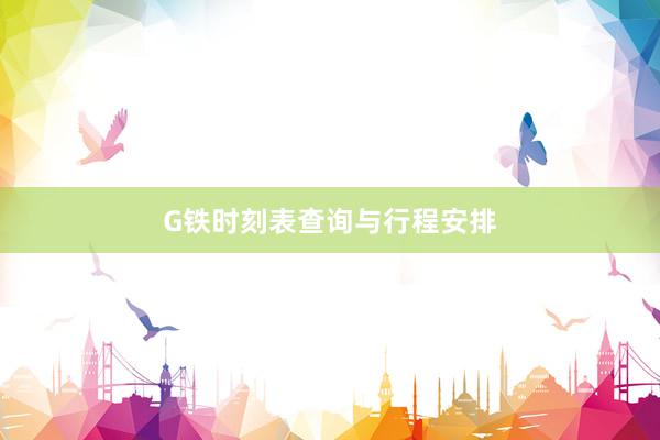 G铁时刻表查询与行程安排
